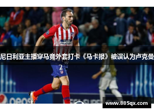 尼日利亚主播穿马竞外套打卡《马卡报》被误认为卢克曼