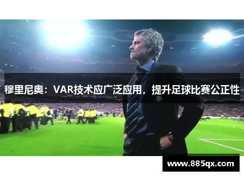 穆里尼奥：VAR技术应广泛应用，提升足球比赛公正性