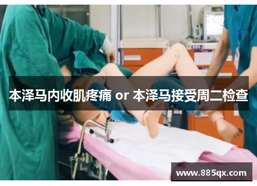 本泽马内收肌疼痛 or 本泽马接受周二检查